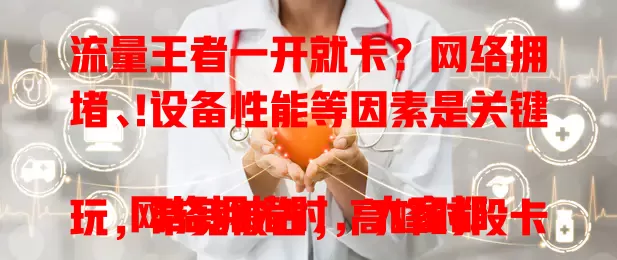 流量王者一开就卡?网络拥堵、设备性能等因素是关键!
网络拥堵时,大家都玩,带宽被占,高峰时段卡顿明显。设备配置低、内存不足,运行大型游戏易卡顿。软件优化若不到位,功能增加也会致卡顿。信号弱或受干扰,数据传输不稳,游戏就卡。
想畅快玩流量王者,避开高峰、清内存、关注更新、留意信号,减少卡顿烦恼,尽享游戏精彩!