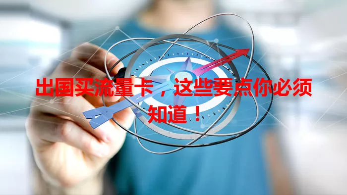 出国买流量卡,这些要点你必须知道!