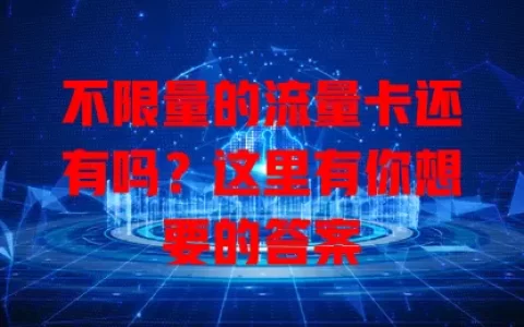 不限量的流量卡还有吗？这里有你想要的答案