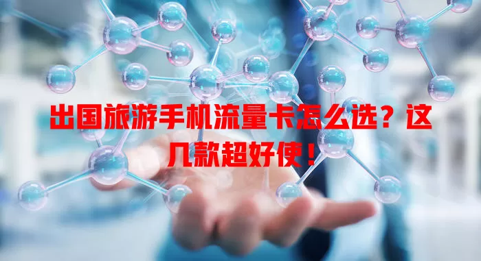 出国旅游手机流量卡怎么选?这几款超好使!