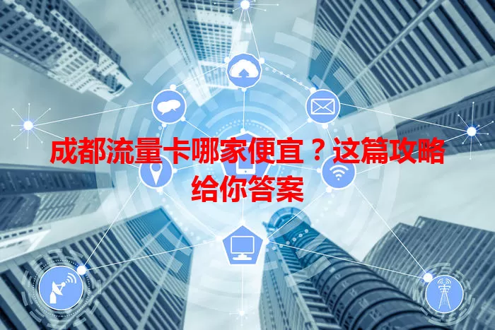 成都流量卡哪家便宜?这篇攻略给你答案
