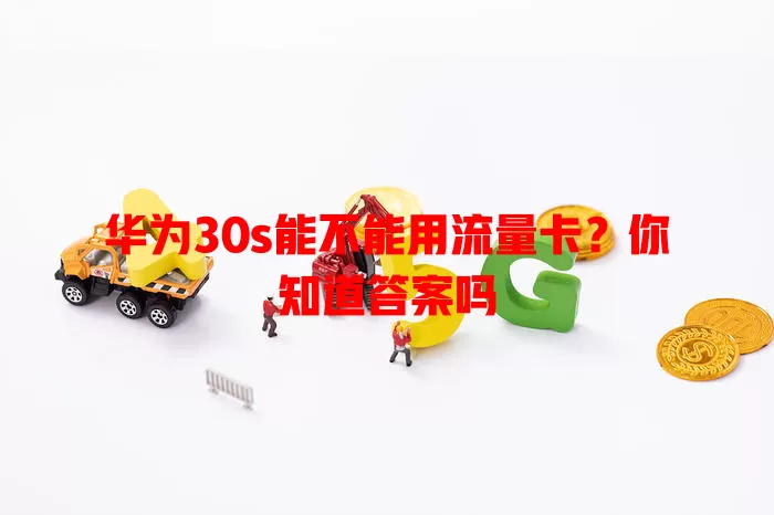 华为30s能不能用流量卡?你知道答案吗