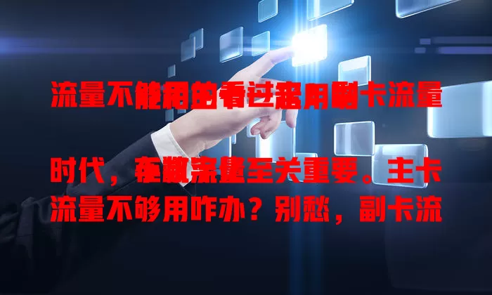 流量不够用的看过来!副卡流量能和主卡一起用啦
在数字化时代,手机流量至关重要。主卡流量不够用咋办?别愁,副卡流量可与主卡一起用,提供充足保障,操作简单还省钱,按需分配超方便,让你畅享网络无压力 。