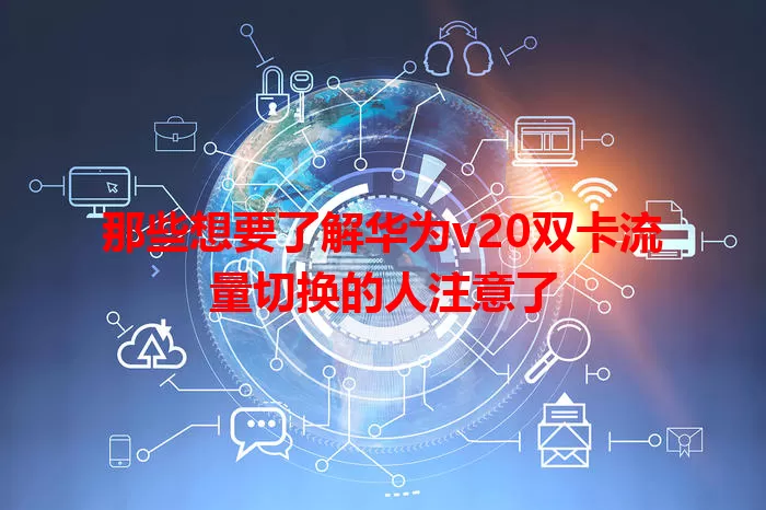 那些想要了解华为v20双卡流量切换的人注意了