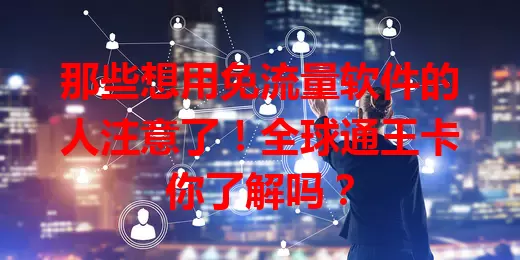 那些想用免流量软件的人注意了!全球通王卡你了解吗?