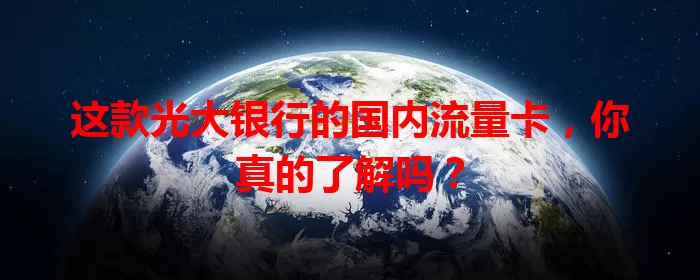这款光大银行的国内流量卡,你真的了解吗?