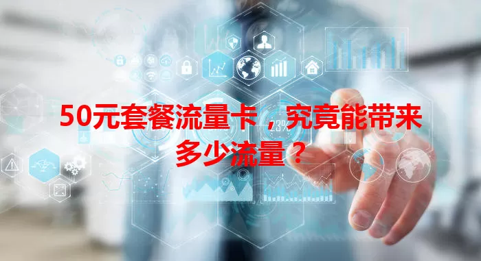 50元套餐流量卡,究竟能带来多少流量?