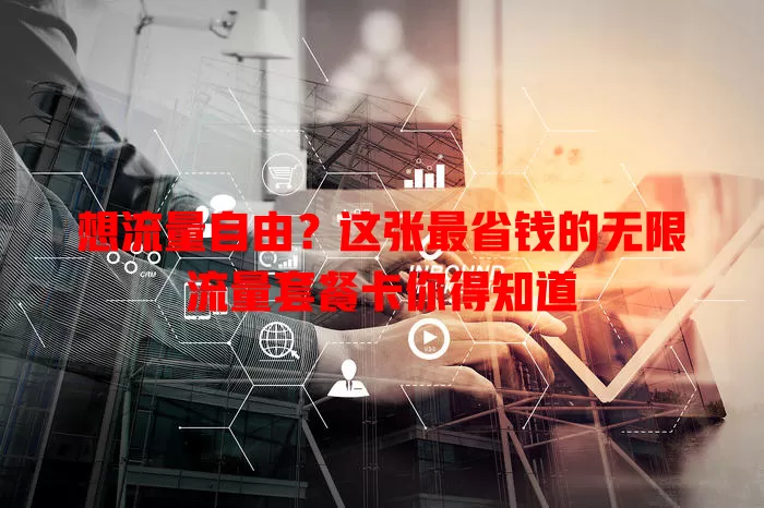 想流量自由?这张最省钱的无限流量套餐卡你得知道