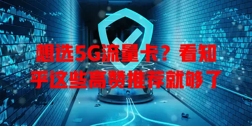 想选5G流量卡?看知乎这些高赞推荐就够了