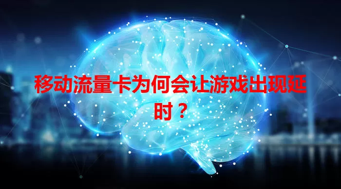 移动流量卡为何会让游戏出现延时?