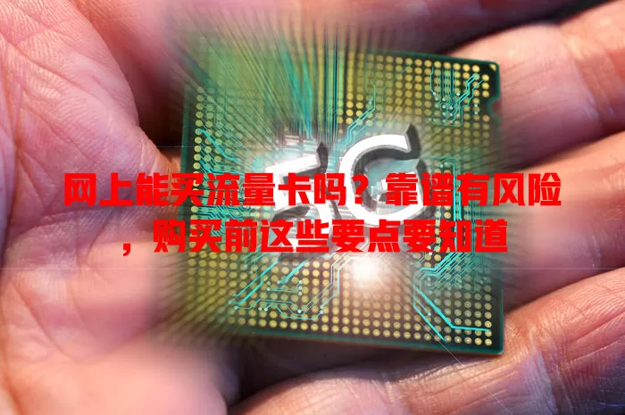 网上能买流量卡吗?靠谱有风险,购买前这些要点要知道