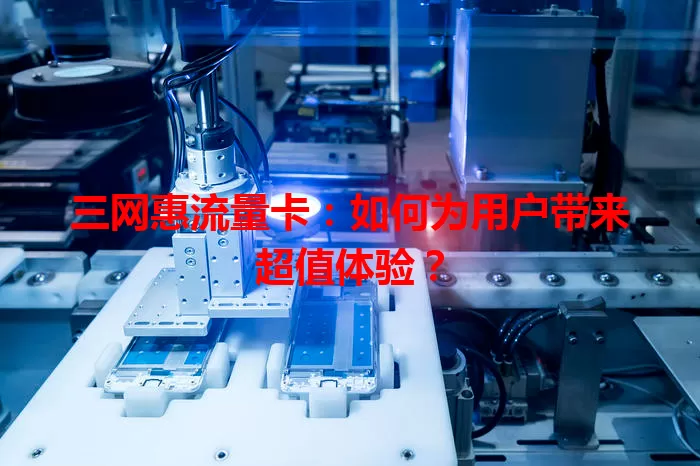三网惠流量卡:如何为用户带来超值体验?