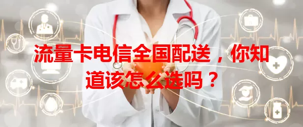 流量卡电信全国配送,你知道该怎么选吗?