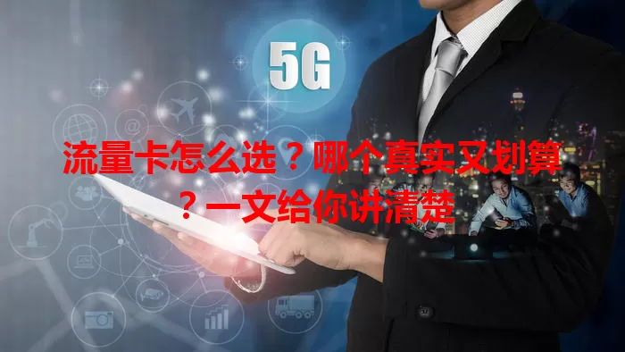 流量卡怎么选?哪个真实又划算?一文给你讲清楚