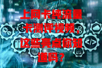 上网卡纯流量卡测评视频,这些亮点你知道吗?