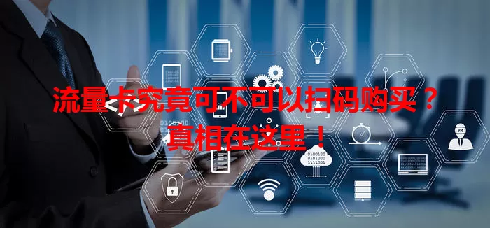 流量卡究竟可不可以扫码购买?真相在这里!