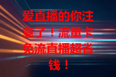 爱直播的你注意了!流量卡免流直播超省钱!