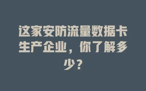 这家安防流量数据卡生产企业,你了解多少?