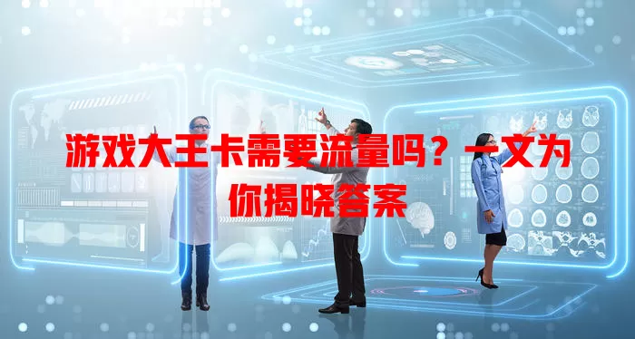 游戏大王卡需要流量吗?一文为你揭晓答案