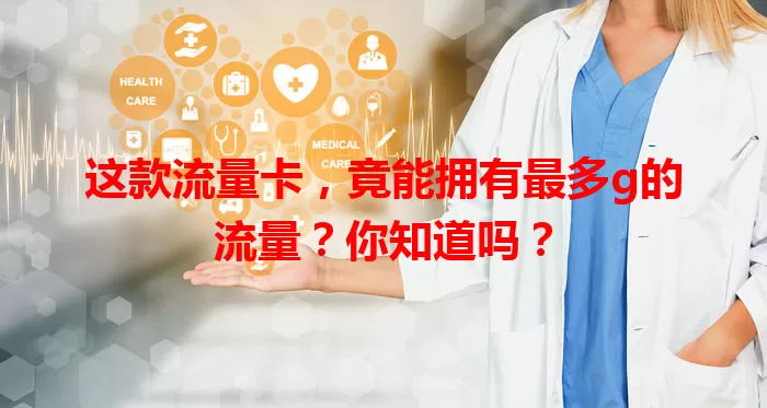 这款流量卡,竟能拥有最多g的流量?你知道吗?