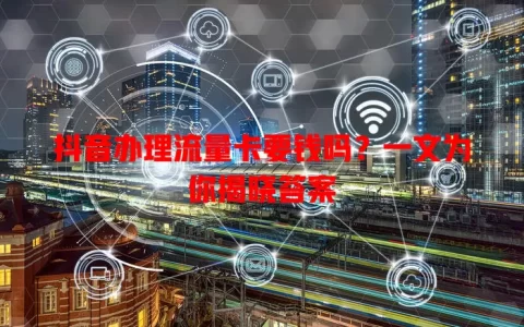 抖音办理流量卡要钱吗？一文为你揭晓答案