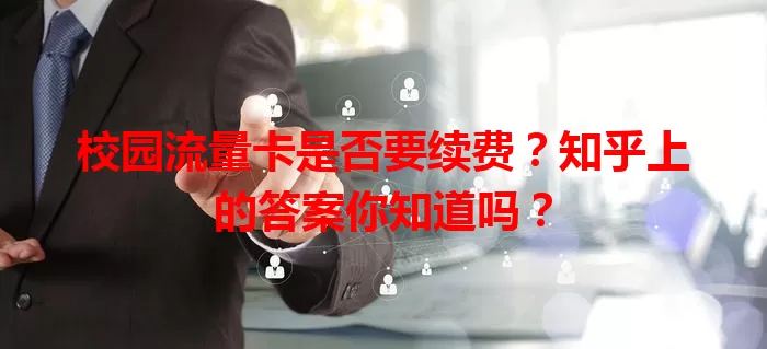 校园流量卡是否要续费?知乎上的答案你知道吗?