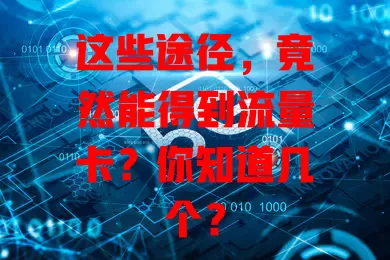 这些途径,竟然能得到流量卡?你知道几个?
