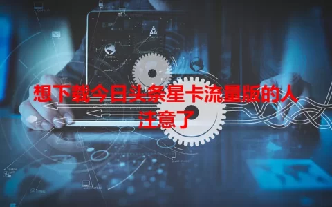 想下载今日头条星卡流量版的人注意了