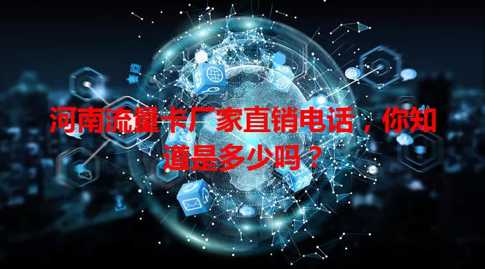河南流量卡厂家直销电话,你知道是多少吗?