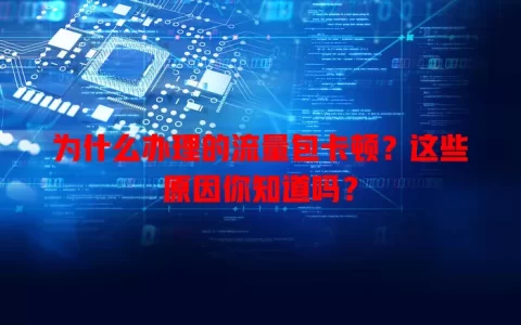 为什么办理的流量包卡顿？这些原因你知道吗？