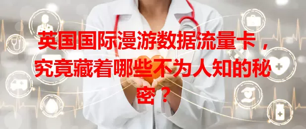 英国国际漫游数据流量卡,究竟藏着哪些不为人知的秘密?