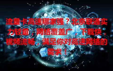 流量卡高速哪家强？北京联通实力较量，网络覆盖广，下载快，视频流畅，满足你对高速网络的需求！