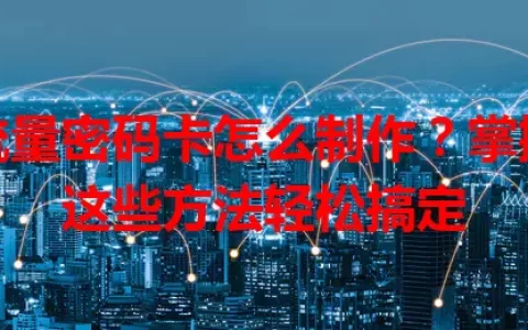 流量密码卡怎么制作？掌握这些方法轻松搞定