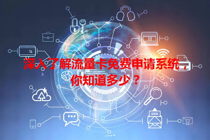 深入了解流量卡免费申请系统,你知道多少?