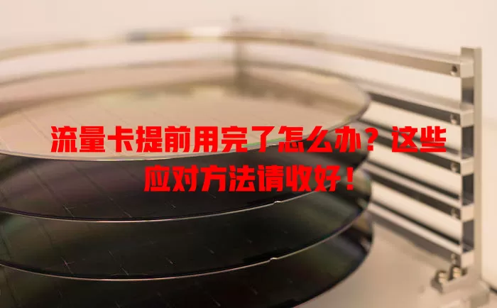 流量卡提前用完了怎么办?这些应对方法请收好!