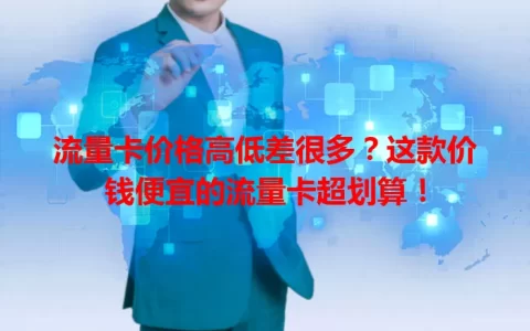 流量卡价格高低差很多？这款价钱便宜的流量卡超划算！