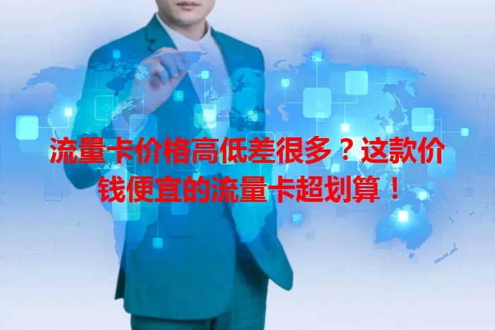 流量卡价格高低差很多?这款价钱便宜的流量卡超划算!