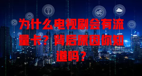 为什么电视剧会有流量卡?背后原因你知道吗?