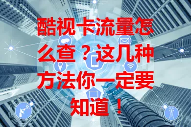 酷视卡流量怎么查?这几种方法你一定要知道!