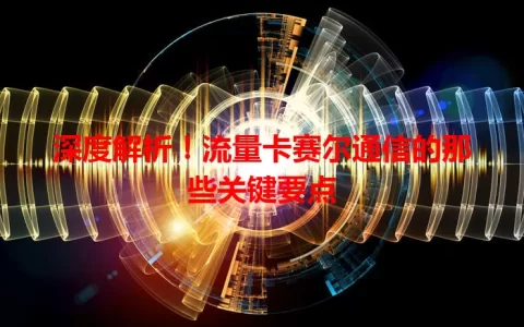深度解析！流量卡赛尔通信的那些关键要点