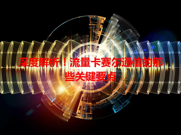 深度解析!流量卡赛尔通信的那些关键要点