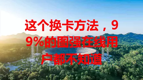 这个换卡方法,99%的图强在线用户都不知道