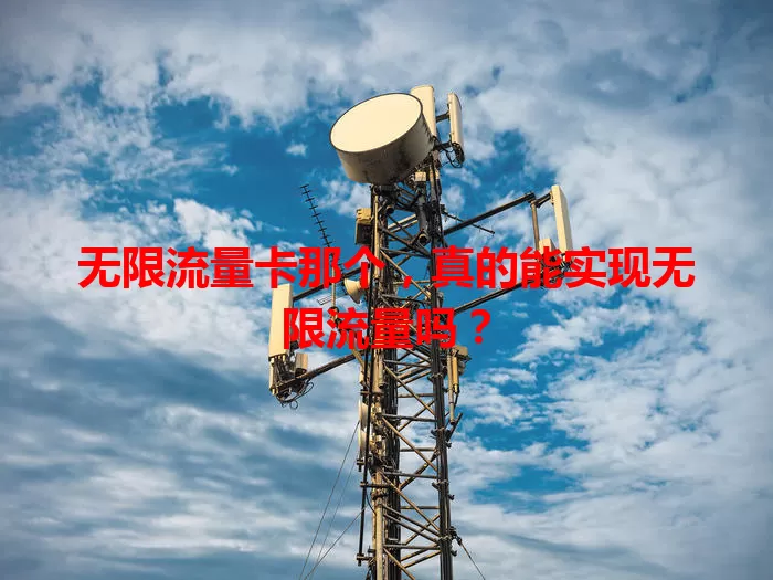 无限流量卡那个,真的能实现无限流量吗?