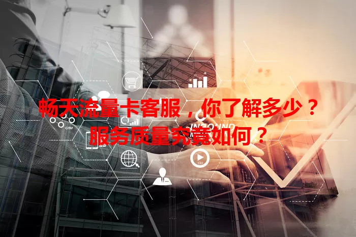 畅天流量卡客服,你了解多少?服务质量究竟如何?