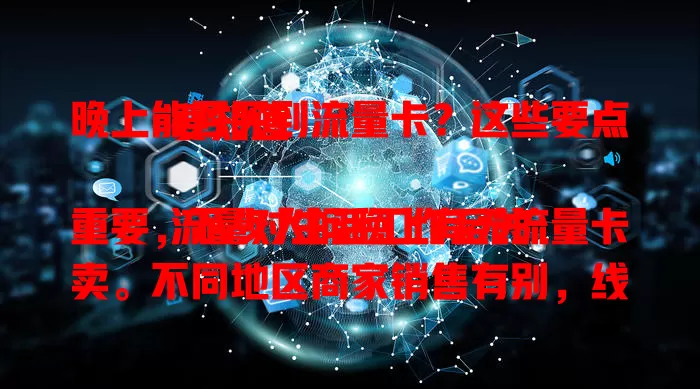 晚上能否买到流量卡?这些要点要知道
流量对生活工作至关重要,不少人问晚上有无流量卡卖。不同地区商家销售有别,线上渠道下单因平台商家而异。买时要留意种类范围选套餐,关注售后,综合考量多因素才能顺利买到。
