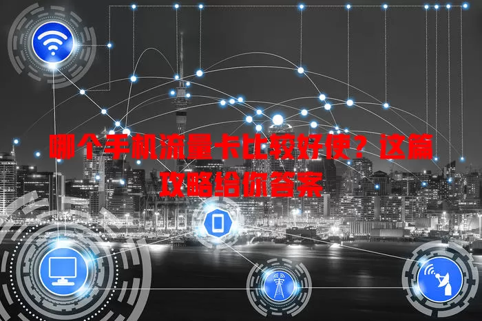 哪个手机流量卡比较好使?这篇攻略给你答案