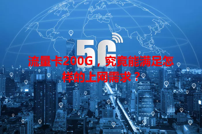 流量卡200G，究竟能满足怎样的上网需求？
