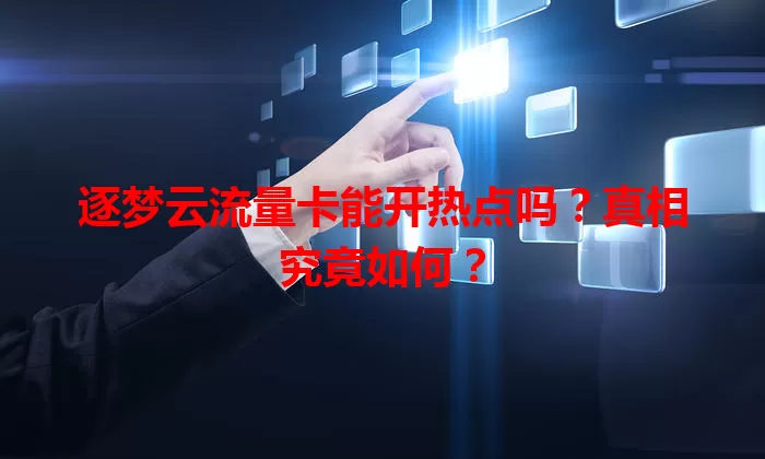 逐梦云流量卡能开热点吗?真相究竟如何?
