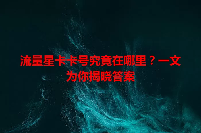 流量星卡卡号究竟在哪里?一文为你揭晓答案