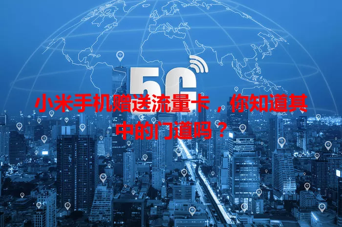 小米手机赠送流量卡,你知道其中的门道吗?